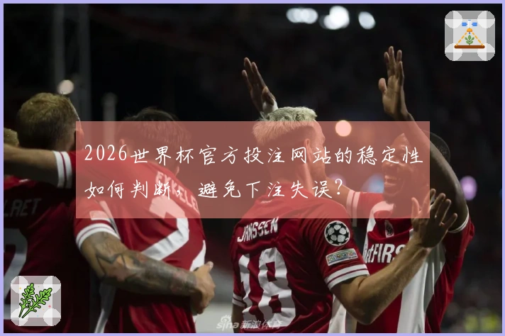 2026世界杯官方投注网站的稳定性如何判断，避免下注失误？